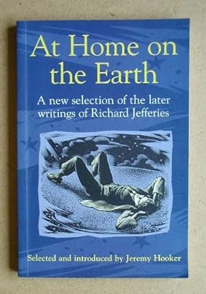 Seller image for At Home on the Earth. A New Selection of the Later Writings of Richard Jefferies. for sale by N. G. Lawrie Books