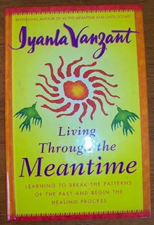 Living Through the Meantime: Learning to Break the Patterns of the Past and Begin the Healing Pro...