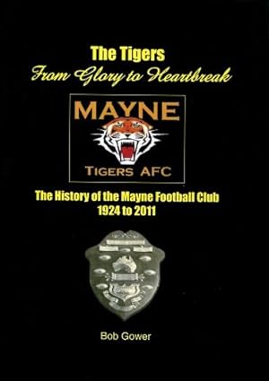 The Tigers, from Glory to Heartbreak : The History of the Mayne Football Club 1924 to 2011