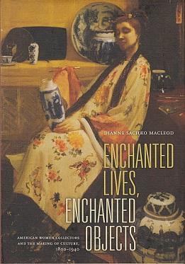 Enchanted Lives, Enchanted Objects: American Women Collectors and the Making of Culture, 1800-1940