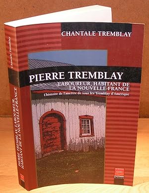 PIERRE TREMBLAY LABOUREUR, HABITANT DE LA NOUVELLE-France. L’histoire de l’ancêtre de tous les Tr...