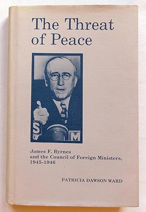 The Threat of Peace - James F. Byrnes and the Council of Foreign Ministers 1945-1946