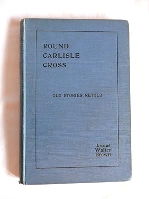 Round Carlisle Cross - Old Stories Retold, Seventh Series