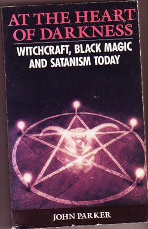 At the Heart of Darkness : Witchcraft, Black Magic and Satanism Today (A New Witch King, The Sorc...