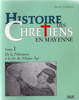 Histoire des Chrétiens en Mayenne. Tome 1. De la Préhistoire à la fin du Moyen Âge.
