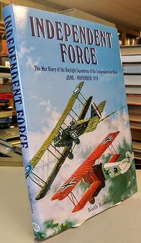 Independent Force. The War Diary of the Daylight Bomber Squadrons of the Independent Air Force 6t...