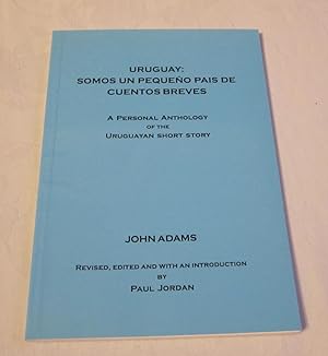 Uruguay: Somos Un Pequeni Pais De Cuentos Breves - a Personal Anthology of the Uruguayan Short Story