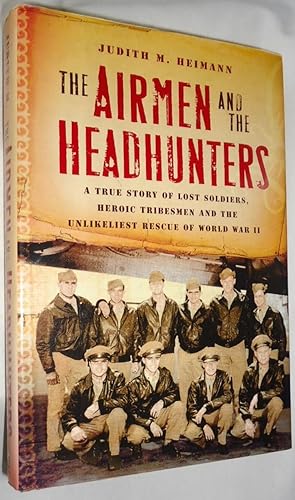 The Airmen and the Headhunters: A True Story of Lost Soldiers, Heroic Tribesmen and the Unlikely ...