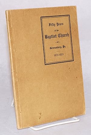 Bild des Verkufers fr The First Fifty Years of The Baptist Church of Greensburg, Pennsylvania. April 54, 1873. April 5, 1923 zum Verkauf von Bolerium Books Inc.