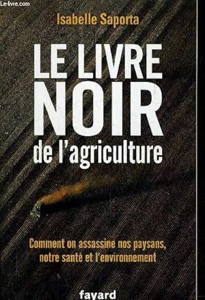LE LIVRE NOIR DE L'AGRICULTURE - COMMENT ON ASSASSINE NOS PAYSANS NOTRE SANTE ET L'ENVIRONNEMENT.
