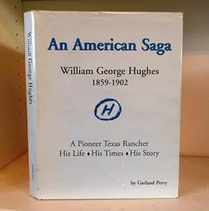 Seller image for An American Saga. William George Hughes 1859-1902 A Pioneer Texas Rancher His Life, His Times, His Story for sale by BRIMSTONES