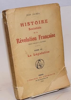 Histoire Socialiste de la Révolution Française: édition revue par A. Mathiez; tome III: La Législ...