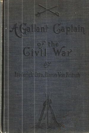 Seller image for A Gallant Captain of the Civil War; Being the record of the extraordinary adventures of Frederick Otto Baron Von Fritsch compiled from his war record in Washington and his private papers for sale by Midway Book Store (ABAA)