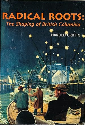 Radical Roots : The Shaping of British Columbia