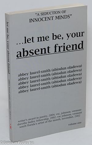 Seller image for let me be, your absent friend: a seduction of innocent minds, collected poems for sale by Bolerium Books Inc.