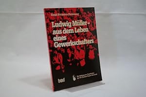 Ludwig Müller - aus dem Leben eines Gewerkschafters : ein Beitrag zur Geschichte der IG Chemie-Pa...