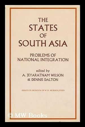 Seller image for The States of South Asia : Problems of National Integration : Essays, in Honour of W. H. Morris-Jones / A. Jeyaratnam Wilson, Dennis Dalton, Editors for sale by MW Books Ltd.