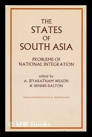 Seller image for The States of South Asia : Problems of National Integration : Essays, in Honour of W. H. Morris-Jones / A. Jeyaratnam Wilson, Dennis Dalton, Editors for sale by MW Books