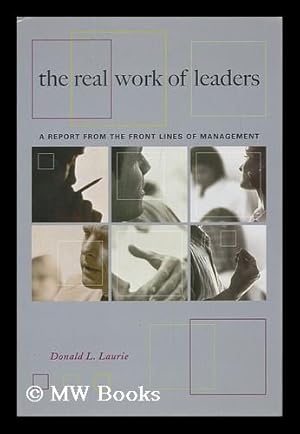 Seller image for The Real Work of Leaders : a Report from the Front Lines of Management / Donald L. Laurie for sale by MW Books