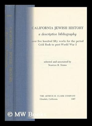 Seller image for California Jewish History; a Descriptive Bibliography: over Five Hundred Fifty Works for the Period Gold Rush to Post-World War I. Selected and Annotated by Norton B. Stern for sale by MW Books