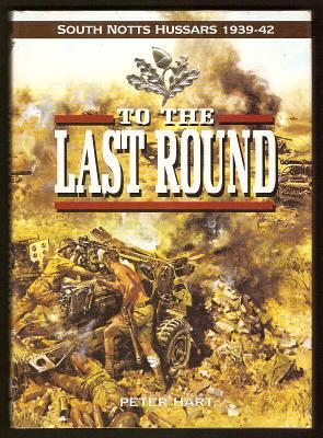 TO THE LAST ROUND - The South Notts Hussars 1939-1942