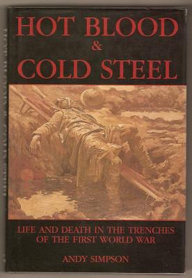 HOT BLOOD AND COLD STEEL - Life and Death in the Trenches of the First World War