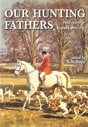 Bild des Verk�ufers f�r OUR HUNTING FATHERS: FIELD SPORTS IN ENGLAND AFTER 1850. By Professor Richard W. Hoyle. zum Verkauf von Coch-y-Bonddu Books Ltd