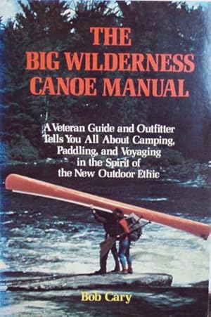 The Big Wilderness Canoe Manual: A Veteran Guide and Outfitter Tells You All about Camping, Paddl...