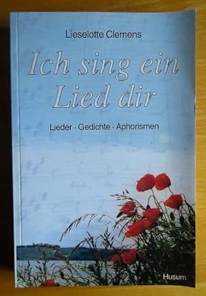 Ich sing ein Lied dir : Lieder, Gedichte, Aphorismen.