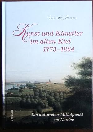 Kunst und Künstler im alten Kiel 1773 - 1864 : ein kultureller Mittelpunkt im Norden , [anlässlic...