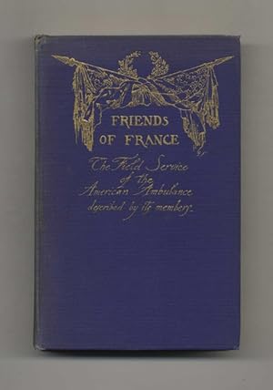 Friends of France: The Field Service of the American Ambulance Described by its Members