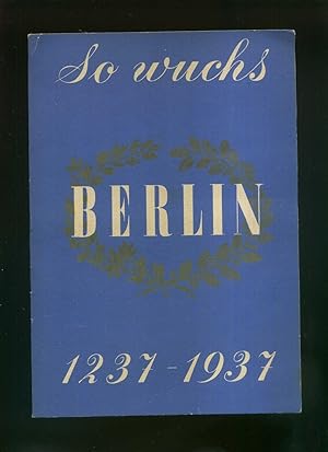 So wuchs Berlin 1237-1937. Die Geschichte der Reichshauptstadt in 12 bunten Kartenbildern. Eingel...