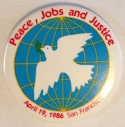 Peace, Jobs, and Justice. April 19, 1986. San Francisco [pinback button]