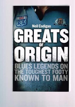 Greats Of Origin : Blues Legends On The Toughest Footy Known To Man - Maroons Legends On The Toug...