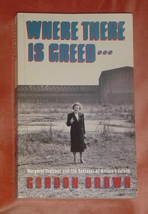 Seller image for Where There Is Greed. - Margaret Thatcher and the Betrayal of Britain's Future for sale by Makovski Books