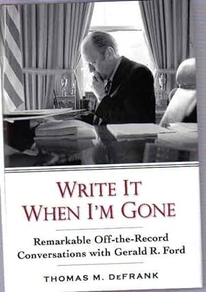 Write It When I'm Gone: Remarkable Off-the-Record Conversations With Gerald R. Ford