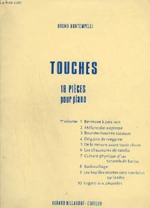 Seller image for TOUCHES - 18 PIECES POUR PIANO - VOLUME 1 : BERCEUSE A POIS VERT + MELANCOLIE EXPRESSE + BOURREE BOURREE RATATAM + DEGAINE DE RENGAINE + DE LA MESURE AVANT TOUTE CHOSE + LES CHAUSSURES DE RATAFIA + CULTURE PHYSIQUE D'UN FUNAMBULE BARBU + BARBOUILLAGE. for sale by Le-Livre