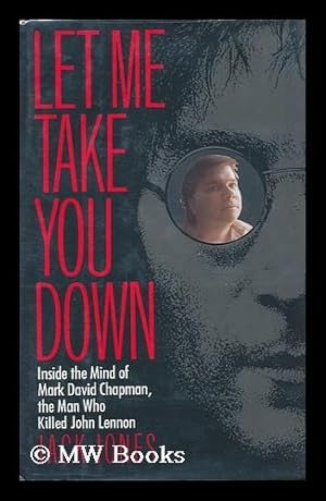 Seller image for Let Me Take You Down : Inside the Mind of Mark David Chapman, the Man Who Killed John Lennon / Jack Jones for sale by MW Books