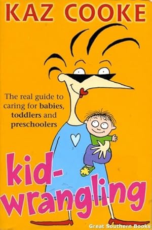 Bild des Verkufers fr Kid-Wrangling : The Real Guide to Caring for Babies, Toddlers and Preschoolers zum Verkauf von Great Southern Books