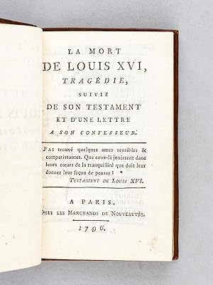 La Mort de Louis XVI, Tragdie, suivie de son Testament et d'une lettre  son Confesseur.: ...