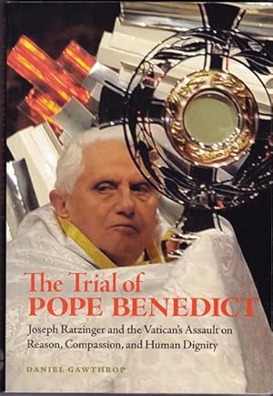 The Trial of Pope Benedict: Joseph Ratzinger and the Vatican's Assault on Reason, Compassion, and...