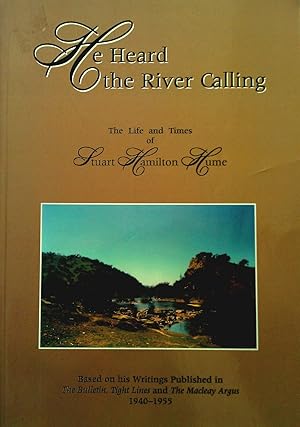 He Heard The River Calling: The Life and Times of Stuart Hamilton Hume;Based on his Writtings pub...