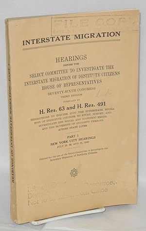 Seller image for Interstate Migration: Hearings before the [Committee], Seventy-Sixth Congress, third session pursuant to H. Res. 63 and H. Res. 491, resolutions to inquire into the interstate migration of destitute citizens, to study, survey, and investigate the social and economic needs and the movement of indigent persons across states lines. Part 1, New York City Hearings, July 29, 30 and 31, 1940 for sale by Bolerium Books Inc.