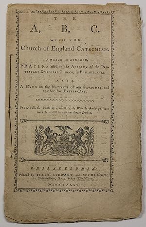 THE A, B. C. WITH THE CHURCH OF ENGLAND CATECHISM. TO WHICH IS ANNEXED, PRAYERS USED IN THE ACADE...