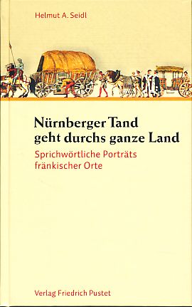 Nürnberger Tand geht durchs ganze Land. Sprichwörtliche Porträts fränkischer Orte.