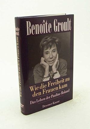 Bild des Verkufers fr Wie die Freiheit zu den Frauen kam : das Leben der Pauline Roland / Benote Groult. Aus dem Franz. bertr. von Kirsten Ruhland-Stephan zum Verkauf von Versandantiquariat Buchegger