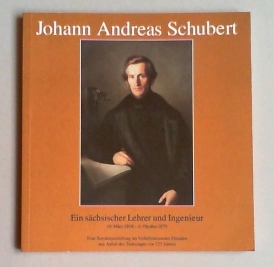 Johann Andreas Schubert. Ein sächsischer Lehrer und Ingenieur, 19. März 1808 - 6. Oktober 1870. E...