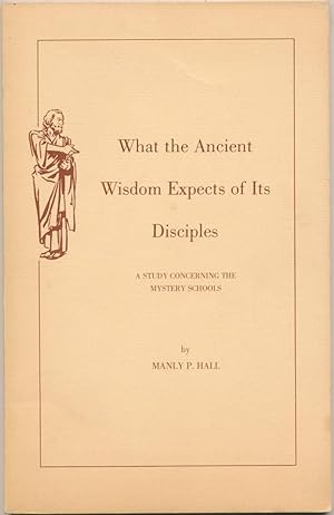 What the Ancient Wisdom Expects of Its Disciples: a Study concerning the Mystery Schools.