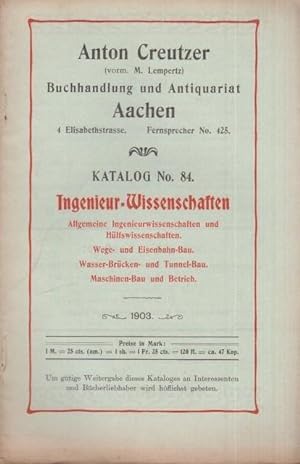 Seller image for Katalog der Firma Creutzer, Anton (vorm. M. Lempertz) Buchhandlung und Antiquariat Aachen: Lager-Catalog Nummer 84: Ingenieur-Wissenschaften. Allgemeine Ingenieurwissenschaften und Hlfswissenschaften. Wege- und Eisenbahn-Bau. Wasser-Brcken und Tunnel-Bau. Maschinen-Bau und Betrieb. for sale by Antiquariat Carl Wegner