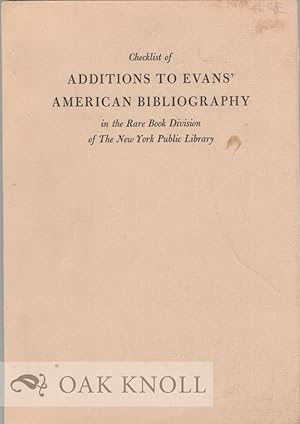 Seller image for CHECKLIST OF ADDITIONS TO EVANS' AMERICAN BIBLIOGRAPHY IN THE RARE BOOK DIVISION OF THE NEW YORK PUBLIC LIBRARY for sale by Oak Knoll Books, ABAA, ILAB